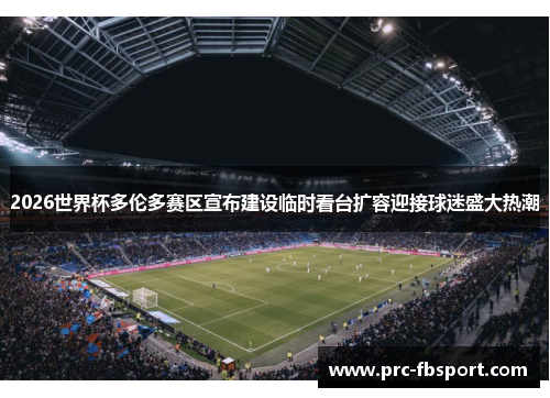 2026世界杯多伦多赛区宣布建设临时看台扩容迎接球迷盛大热潮 2026世界杯多伦多赛区宣布建设临时看台扩容迎接球迷盛大热潮